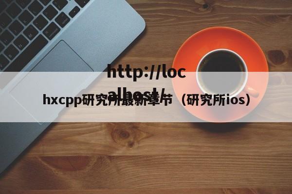 hxcpp研究所最新章节(研究所ios)
