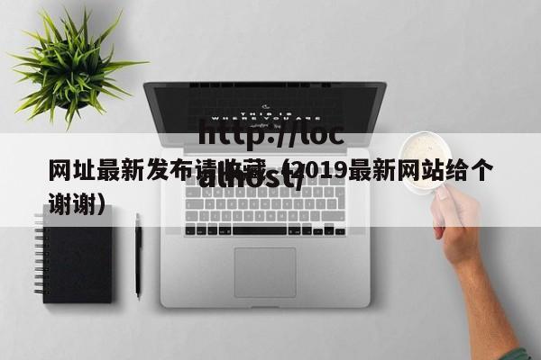 网址最新发布请收藏(2019最新网站给个谢谢)
