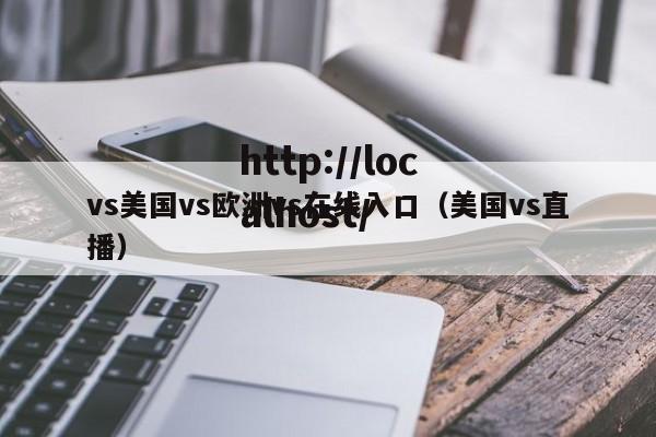 vs美国vs欧洲vs在线入口(美国vs直播)
